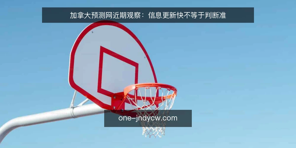 加拿大预测网近期观察:信息更新快不等于判断准 — 当前加拿大预测网的使用误区 配图