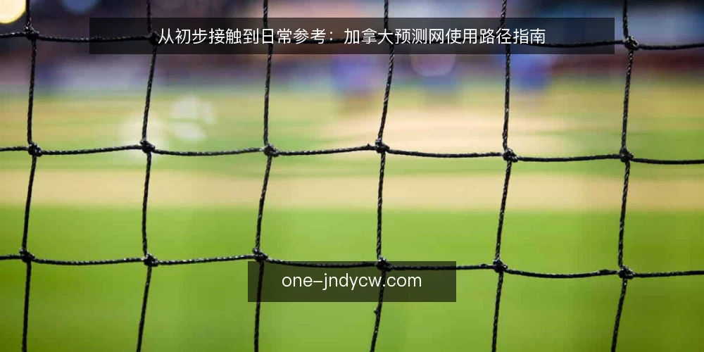 从初步接触到日常参考：加拿大预测网使用路径指南 — 起点：认识加拿大预测网的基本定位 配图