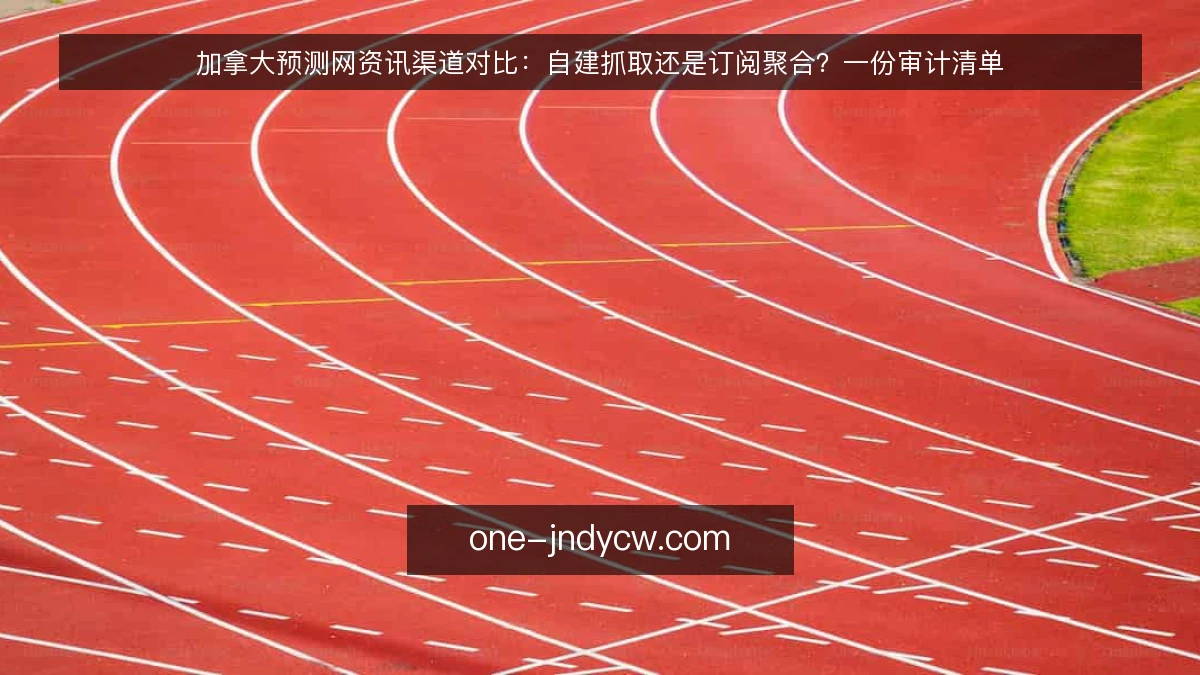 加拿大预测网资讯渠道对比:自建抓取还是订阅聚合?一份审计清单
