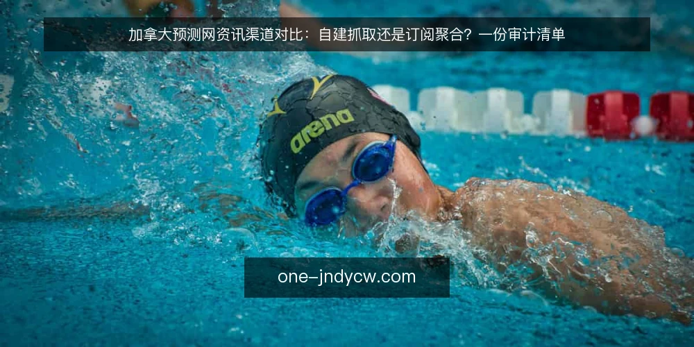 加拿大预测网资讯渠道对比:自建抓取还是订阅聚合?一份审计清单 — 为什么现在就该做一次获取方式审计 配图