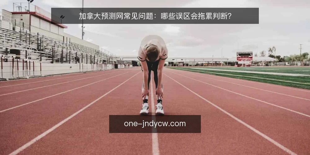 加拿大预测网常见问题:哪些误区会拖累判断? — 先厘清:为什么问题总出在判断环节 配图